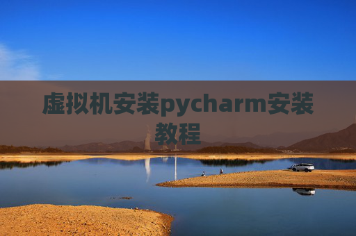 虚拟机安装pycharm安装教程